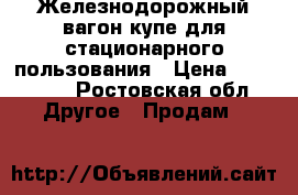 Железнодорожный вагон купе для стационарного пользования › Цена ­ 370 000 - Ростовская обл. Другое » Продам   